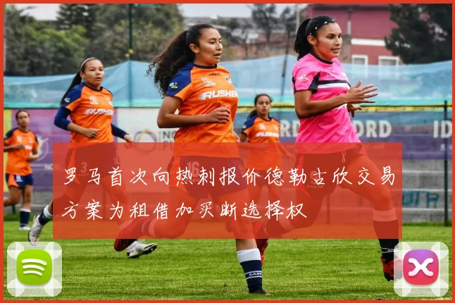 罗马首次向热刺报价德勒古欣交易方案为租借加买断选择权