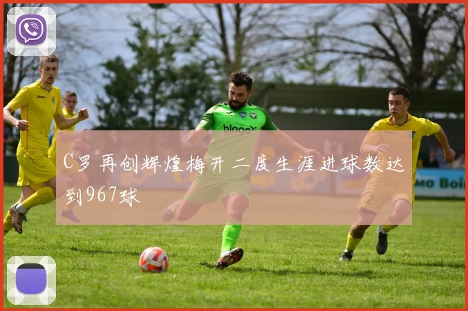 C罗再创辉煌梅开二度生涯进球数达到967球