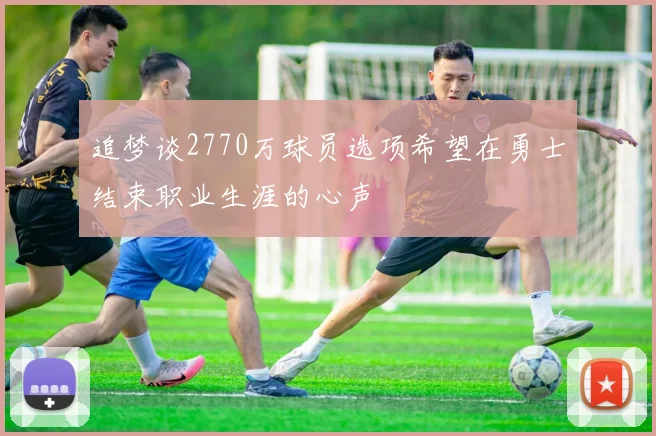 追梦谈2770万球员选项希望在勇士结束职业生涯的心声
