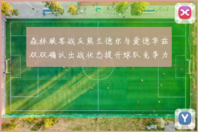 森林狼客战灰熊兰德尔与爱德华兹双双确认出战状态提升球队竞争力