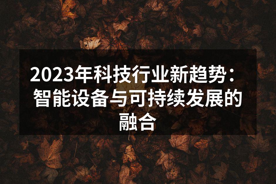 2023年科技行业新趋势：智能设备与可持续发展的融合
