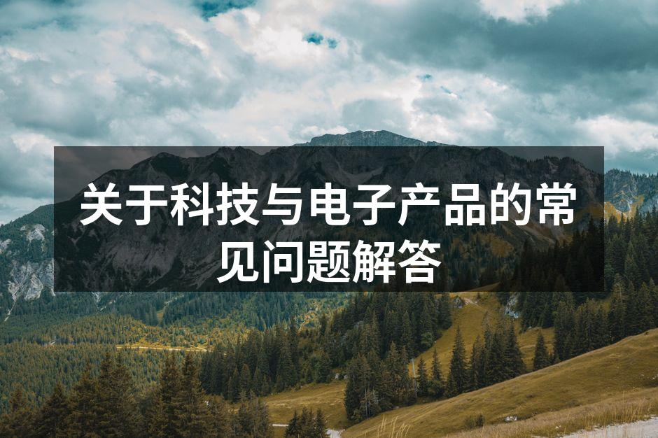 关于科技与电子产品的常见问题解答