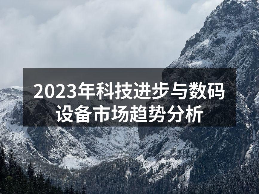 2023年科技进步与数码设备市场趋势分析