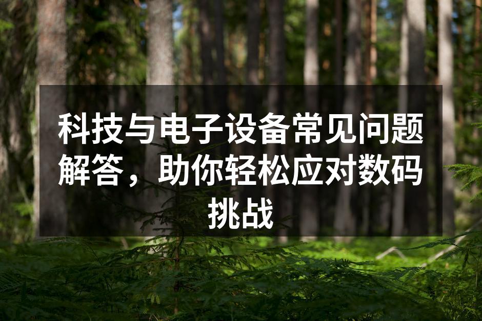 科技与电子设备常见问题解答，助你轻松应对数码挑战
