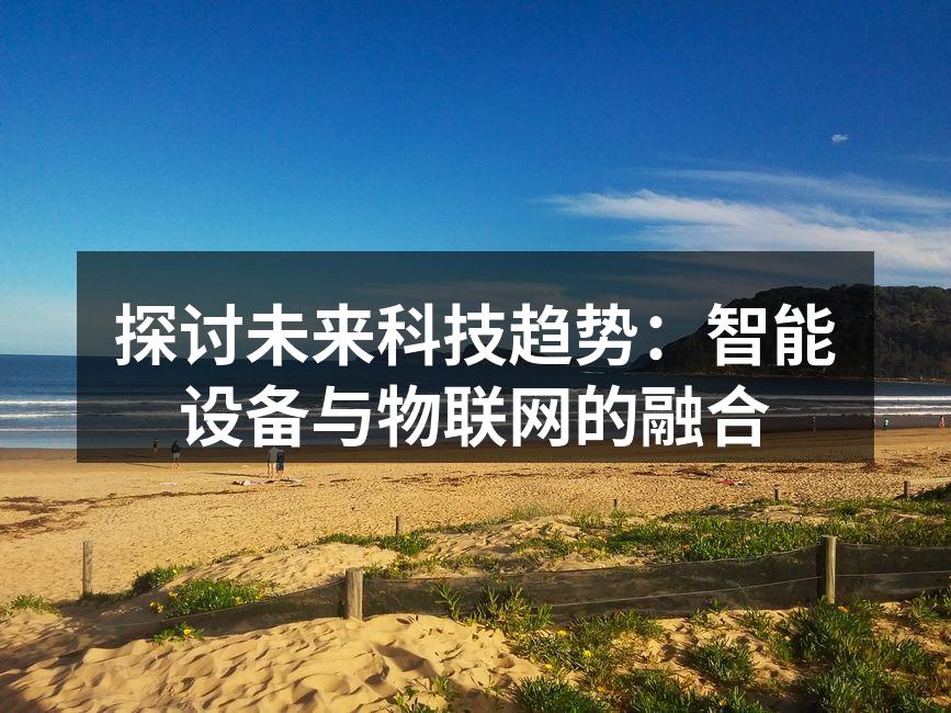 探讨未来科技趋势：智能设备与物联网的融合
