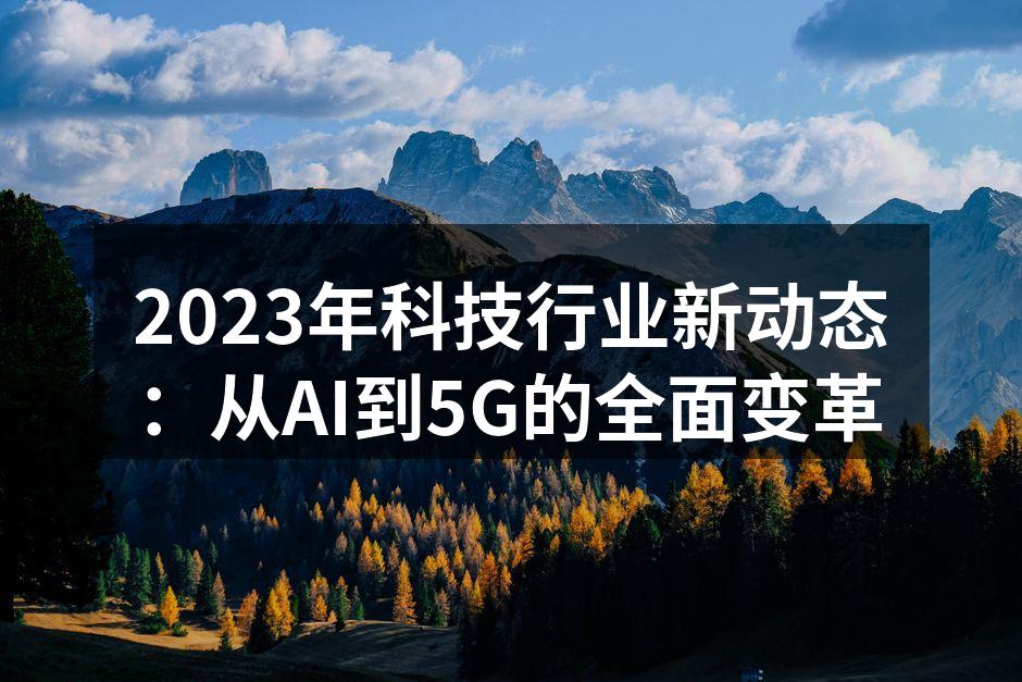 2023年科技行业新动态：从AI到5G的全面变革