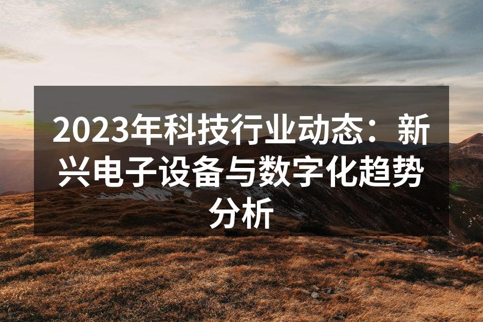 2023年科技行业动态：新兴电子设备与数字化趋势分析