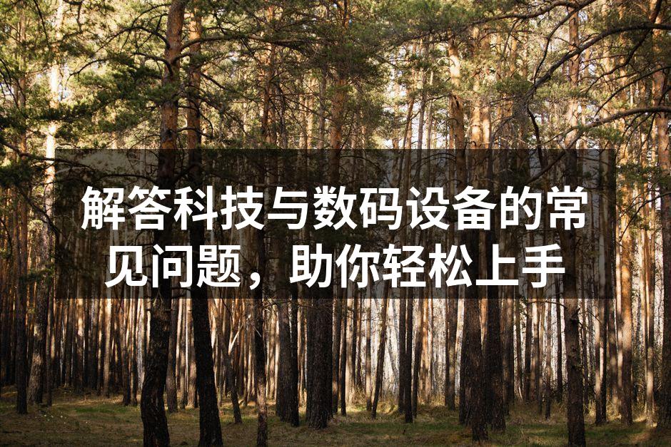 解答科技与数码设备的常见问题，助你轻松上手